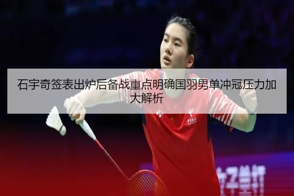 石宇奇签表出炉后备战重点明确国羽男单冲冠压力加大解析