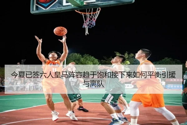 今夏已签六人皇马阵容趋于饱和接下来如何平衡引援与离队